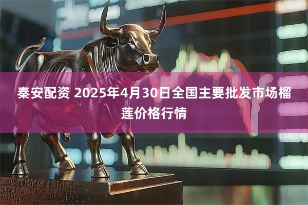 秦安配资 2025年4月30日全国主要批发市场榴莲价格行情