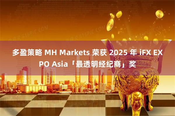 多盈策略 MH Markets 荣获 2025 年 iFX EXPO Asia「最透明经纪商」奖