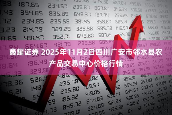 鑫耀证券 2025年11月2日四川广安市邻水县农产品交易中心价格行情