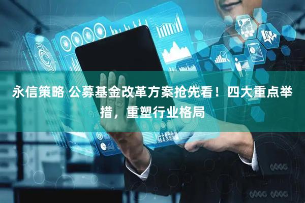 永信策略 公募基金改革方案抢先看！四大重点举措，重塑行业格局