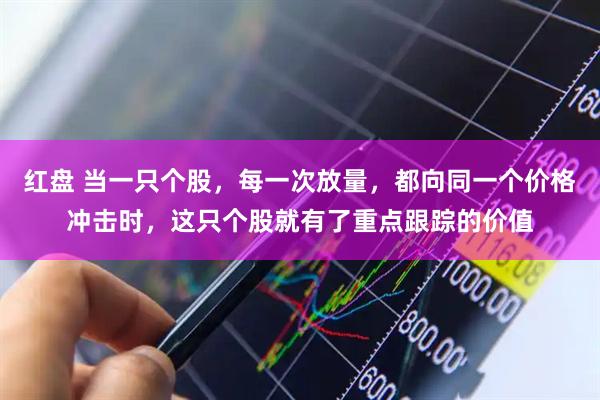 红盘 当一只个股，每一次放量，都向同一个价格冲击时，这只个股就有了重点跟踪的价值