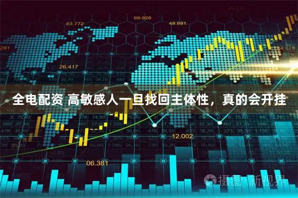 全电配资 高敏感人一旦找回主体性，真的会开挂