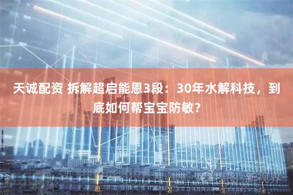 天诚配资 拆解超启能恩3段：30年水解科技，到底如何帮宝宝防敏？