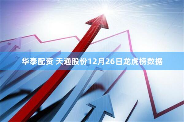 华泰配资 天通股份12月26日龙虎榜数据