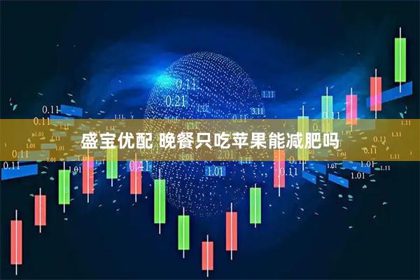 盛宝优配 晚餐只吃苹果能减肥吗