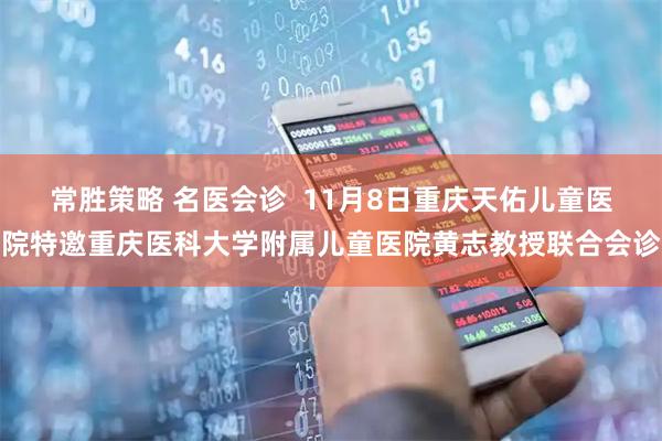 常胜策略 名医会诊  11月8日重庆天佑儿童医院特邀重庆医科大学附属儿童医院黄志教授联合会诊