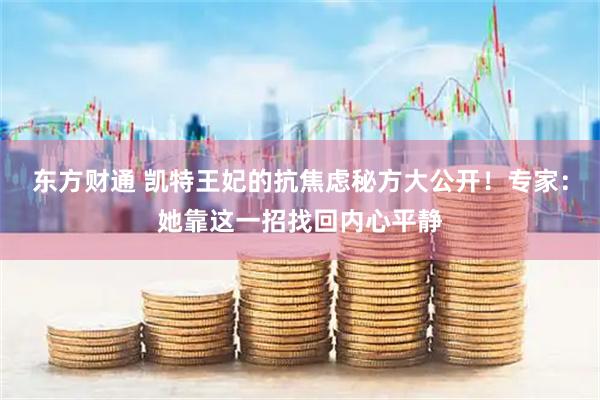 东方财通 凯特王妃的抗焦虑秘方大公开！专家：她靠这一招找回内心平静