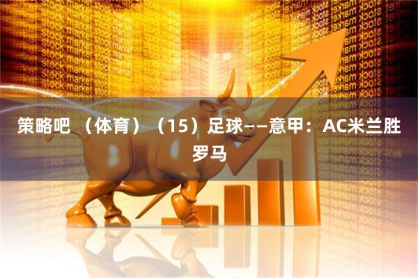 策略吧 （体育）（15）足球——意甲：AC米兰胜罗马