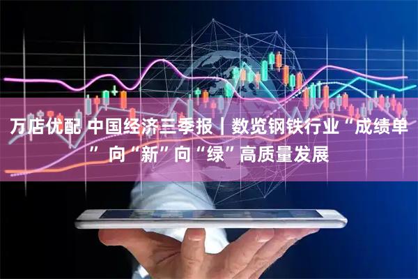 万店优配 中国经济三季报｜数览钢铁行业“成绩单” 向“新”向“绿”高质量发展